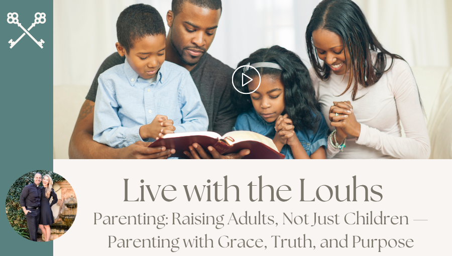 Live with the Louhs - Parenting Raising Adults, Not Just Children — Parenting with Grace, Truth, and Purpose